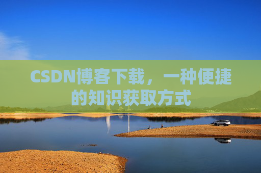 CSDN博客下载,一种便捷的知识获取方式