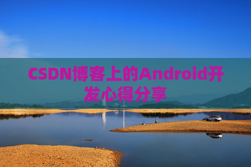 CSDN博客上的Android开发心得分享